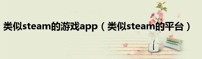 类似steam的平台(类似steam的游戏app)