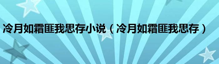 冷月如霜匪我思存(冷月如霜匪我思存小说)