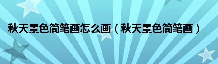 秋天景色简笔画(秋天景色简笔画怎么画)