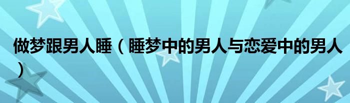 睡梦中的男人与恋爱中的男人(做梦跟男人睡)