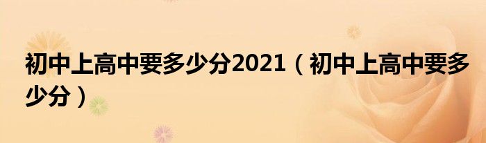 初中上高中要多少分(初中上高中要多少分2021)