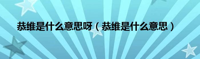 恭维是什么意思(恭维是什么意思呀)