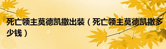 死亡领主莫德凯撒多少钱(死亡领主莫德凯撒出装)