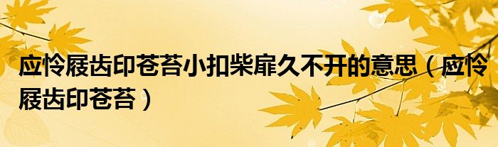 应怜屐齿印苍苔(应怜屐齿印苍苔小扣柴扉久不开的意思)