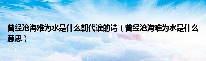 曾经沧海难为水是什么意思(曾经沧海难为水是什么朝代谁的诗)