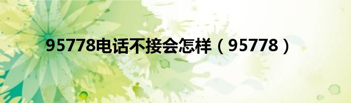 95778(95778电话不接会怎样)