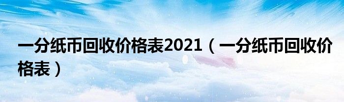 一分纸币回收价格表(一分纸币回收价格表2021)
