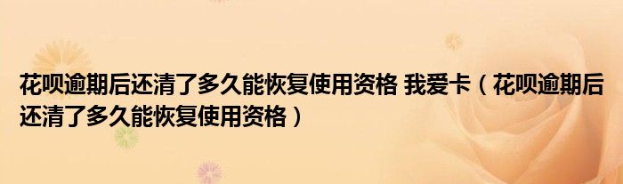 花呗逾期后还清了多久能恢复使用资格(花呗逾期后还清了多久能恢复使用资格 我爱卡)