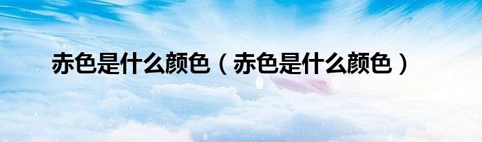 赤色是什么颜色(赤色是什么颜色)