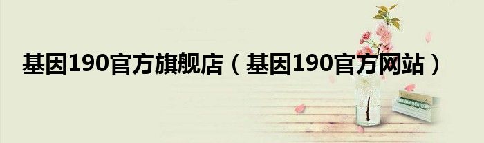 基因190官方网站(基因190官方旗舰店)