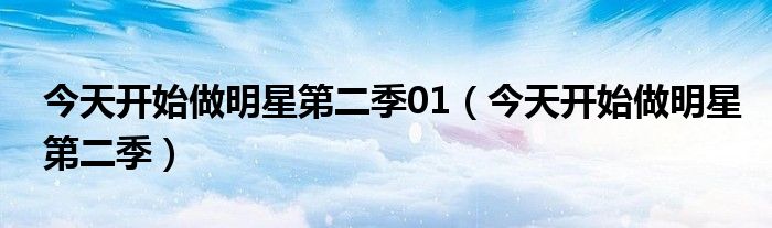 今天开始做明星第二季(今天开始做明星第二季01)