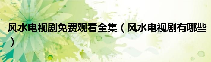风水电视剧有哪些(风水电视剧免费观看全集)