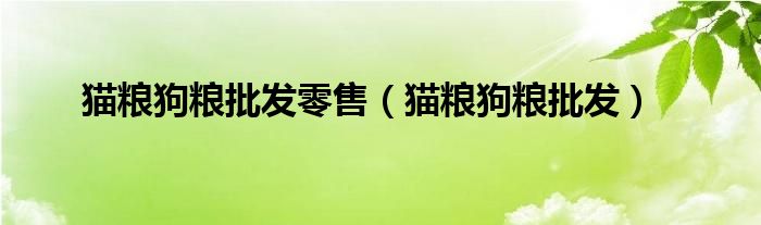 猫粮狗粮批发(猫粮狗粮批发零售)