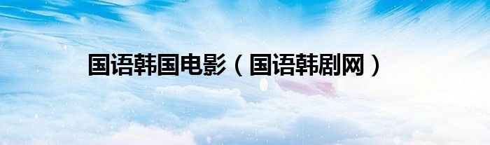 国语韩剧网(国语韩国电影)