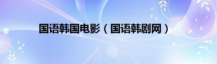 国语韩剧网(国语韩国电影)