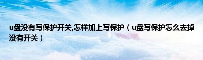 u盘写保护怎么去掉没有开关(u盘没有写保护开关,怎样加上写保护)
