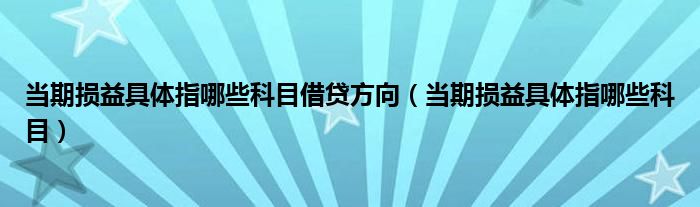 当期损益具体指哪些科目(当期损益具体指哪些科目借贷方向)