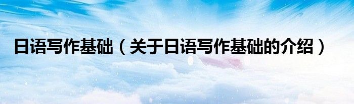 关于日语写作基础的介绍(日语写作基础)