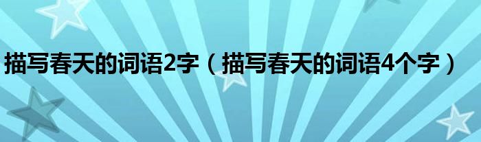 描写春天的词语4个字(描写春天的词语2字)