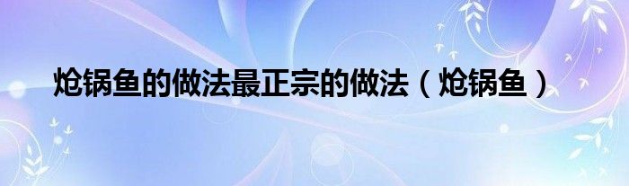 炝锅鱼(炝锅鱼的做法最正宗的做法)