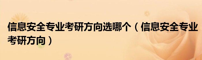 信息安全专业考研方向(信息安全专业考研方向选哪个)