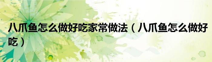 八爪鱼怎么做好吃(八爪鱼怎么做好吃家常做法)