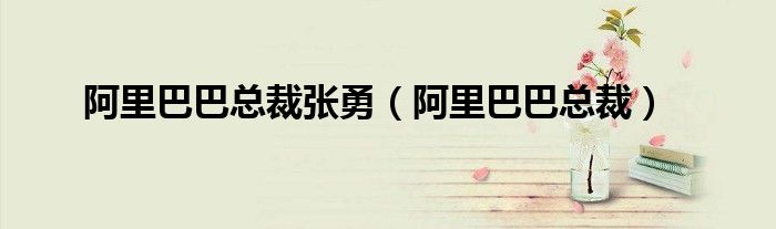 阿里巴巴总裁(阿里巴巴总裁张勇)