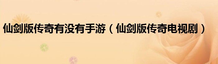 仙剑版传奇电视剧(仙剑版传奇有没有手游)