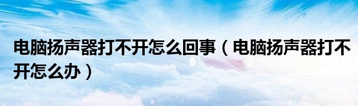 电脑扬声器打不开怎么办(电脑扬声器打不开怎么回事)