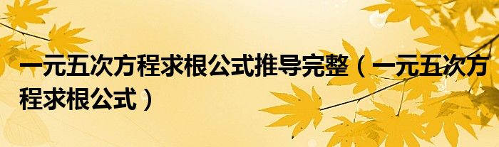 一元五次方程求根公式(一元五次方程求根公式推导完整)