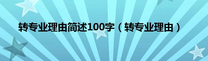 转专业理由(转专业理由简述100字)