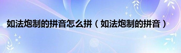 如法炮制的拼音(如法炮制的拼音怎么拼)