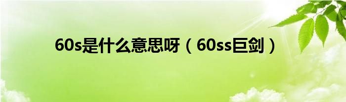 60ss巨剑(60s是什么意思呀)
