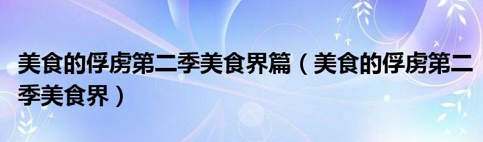 美食的俘虏第二季美食界(美食的俘虏第二季美食界篇)