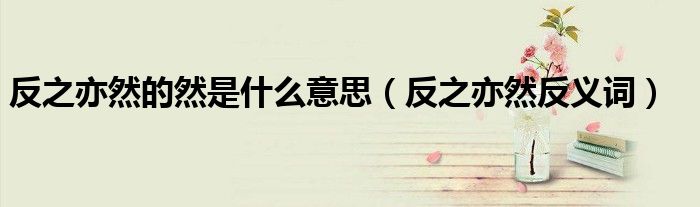 反之亦然反义词(反之亦然的然是什么意思)