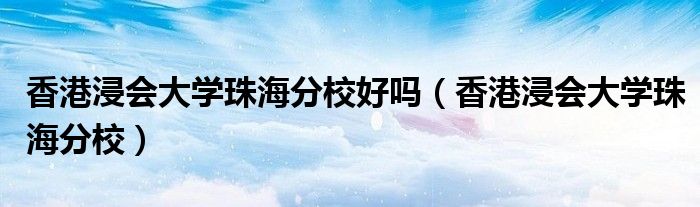香港浸会大学珠海分校(香港浸会大学珠海分校好吗)