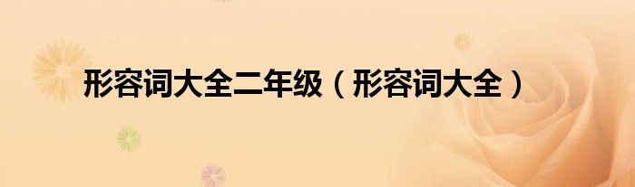 形容词大全(形容词大全二年级)