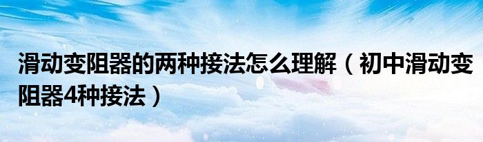 初中滑动变阻器4种接法(滑动变阻器的两种接法怎么理解)