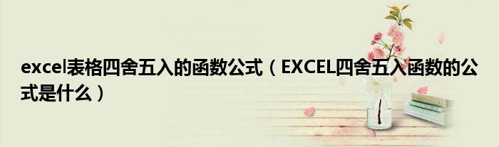EXCEL四舍五入函数的公式是什么(excel表格四舍五入的函数公式)