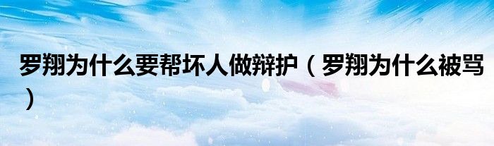 罗翔为什么被骂(罗翔为什么要帮坏人做辩护)