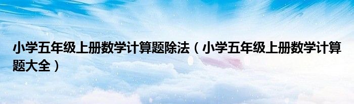 小学五年级上册数学计算题大全(小学五年级上册数学计算题除法)