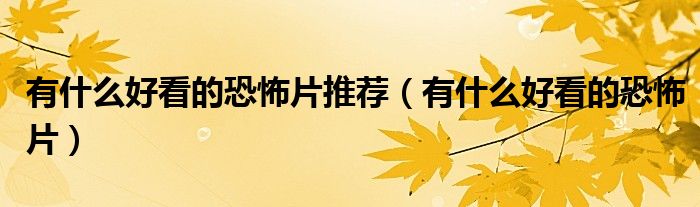 有什么好看的恐怖片(有什么好看的恐怖片推荐)