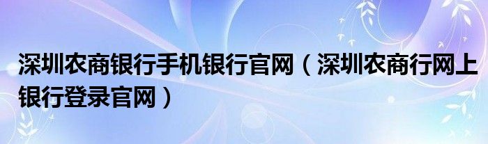 深圳农商行网上银行登录官网(深圳农商银行手机银行官网)