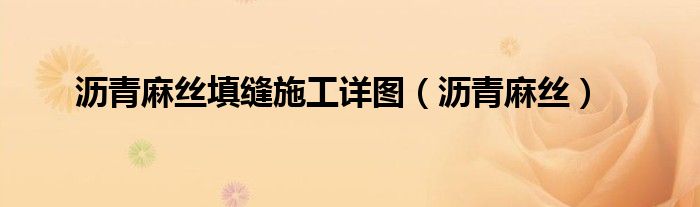 沥青麻丝(沥青麻丝填缝施工详图)