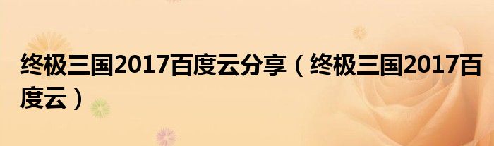 终极三国2017百度云(终极三国2017百度云分享)