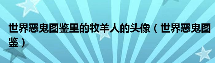 世界恶鬼图鉴(世界恶鬼图鉴里的牧羊人的头像)