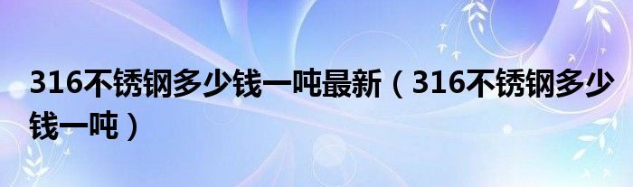 316不锈钢多少钱一吨(316不锈钢多少钱一吨最新)
