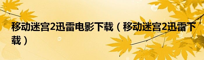 移动迷宫2迅雷下载(移动迷宫2迅雷电影下载)