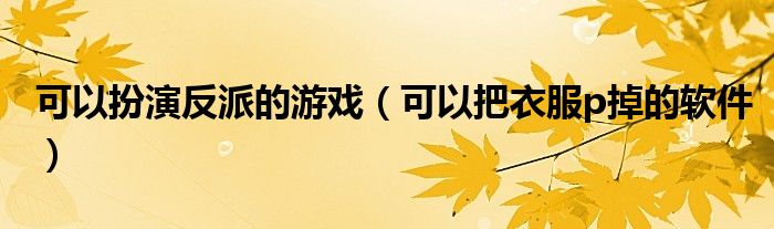 可以把衣服p掉的软件(可以扮演反派的游戏)