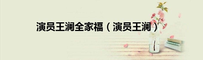 演员王澜(演员王澜全家福)